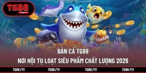 Bắn Cá TG88 - Nơi Hội Tụ Loạt Siêu Phẩm Chất Lượng 2026
