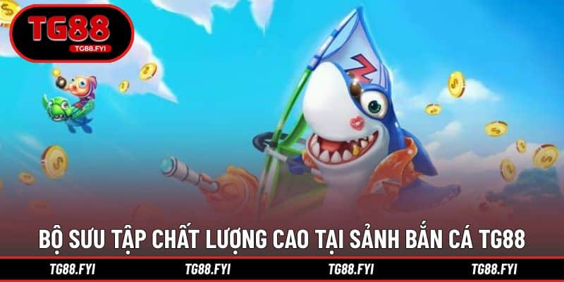 Bộ sưu tập trò chơi chất lượng cao tại sảnh bắn cá TG88
