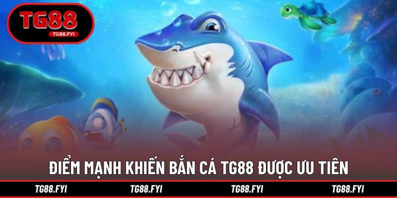 Điểm mạnh khiến bắn cá TG88 được ưu tiên lựa chọn