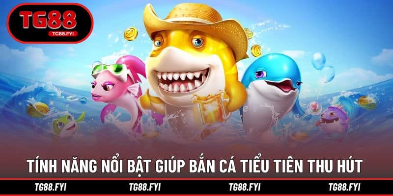 Tính năng nổi bật giúp bắn cá Tiểu Tiên thu hút người chơi