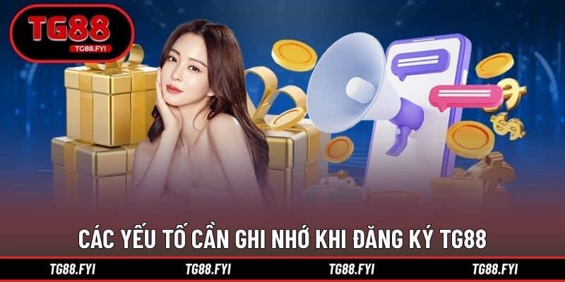 Các yếu tố cần ghi nhớ khi đăng ký TG88