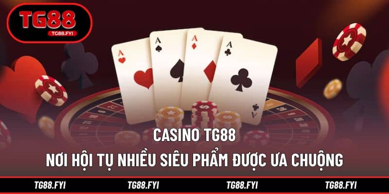 Casino TG88 - Nơi Hội Tụ Nhiều Siêu Phẩm Được Ưa Chuộng
