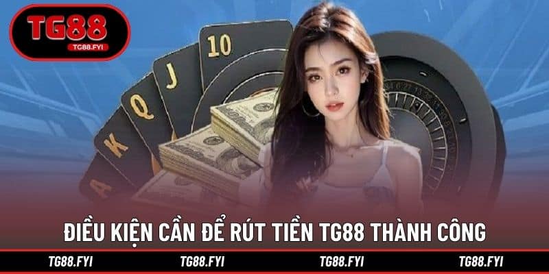 Điều kiện cần để rút tiền TG88 thành công