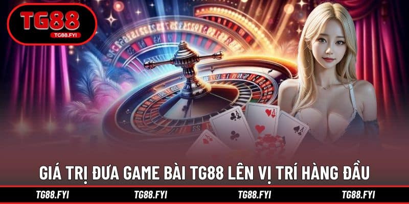 Giá trị cốt lõi đưa game bài TG88 lên vị trí hàng đầu