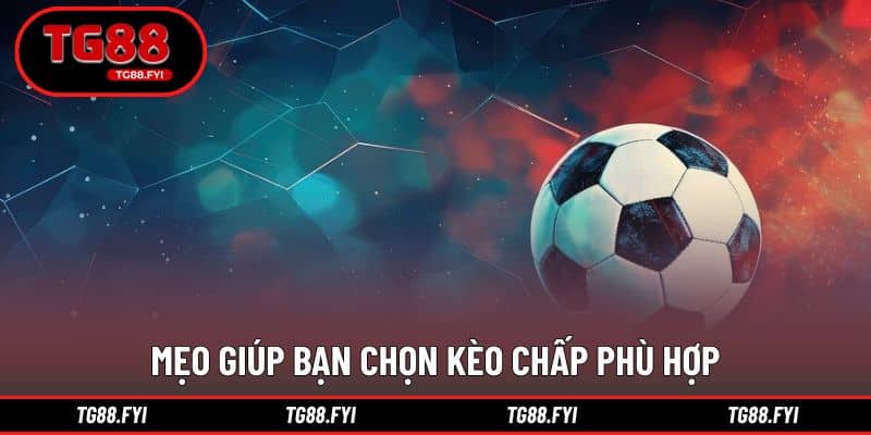 Kinh nghiệm lựa chọn kèo chấp hiệu quả hơn