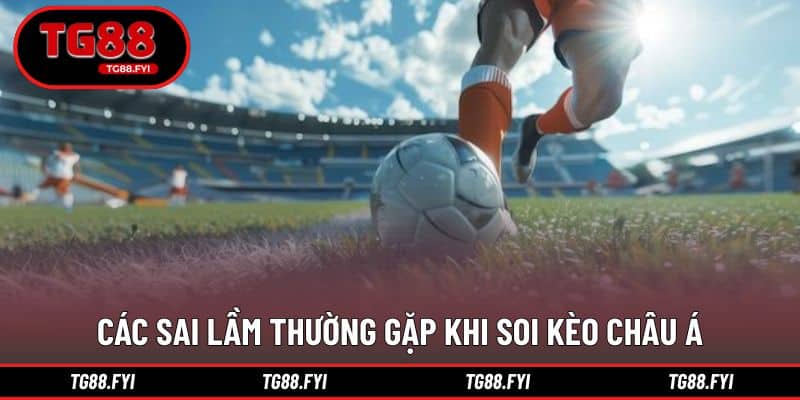 Những sai lầm phổ biến khi soi kèo cược châu Á