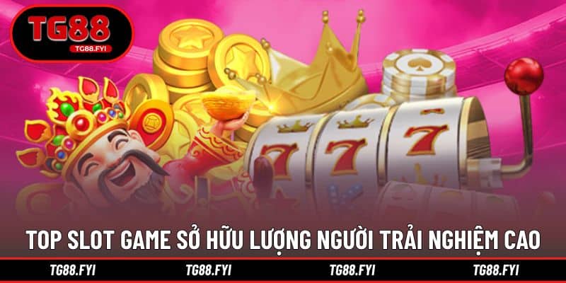 Top slot game sở hữu lượng người trải nghiệm cao